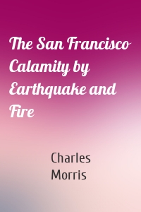 The San Francisco Calamity by Earthquake and Fire