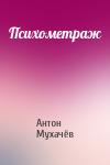 Антон Мухачёв - Психометраж