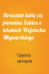 Strasznie lubię cię piosenko Szkice o tekstach Wojciecha Młynarskiego