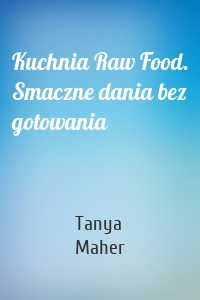 Kuchnia Raw Food. Smaczne dania bez gotowania