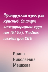 Французский язык для юристов. Статут международного суда оон (B1-B2). Учебное пособие для СПО