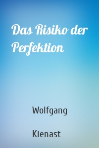 Das Risiko der Perfektion