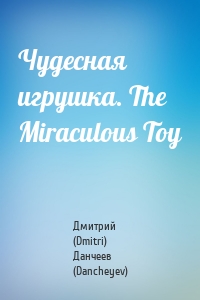 Чудесная игрушка. The Miraculous Toy