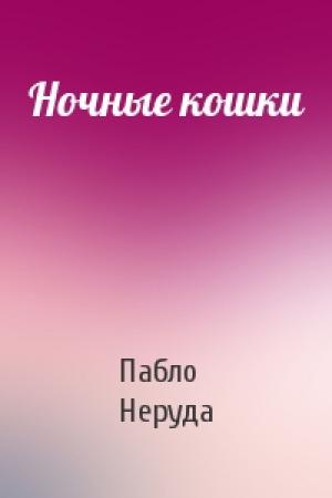 Обложка книги «Ночные кошки» — Пабло Неруда