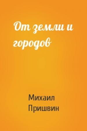 Обложка книги «От земли и городов» — Михаил Пришвин
