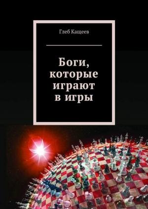 Обложка книги «Боги, которые играют в игры» — Глеб Кащеев