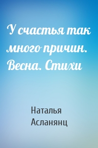 У счастья так много причин. Весна. Стихи