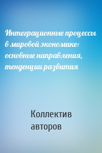 Интеграционные процессы в мировой экономике: основные направления, тенденции развития