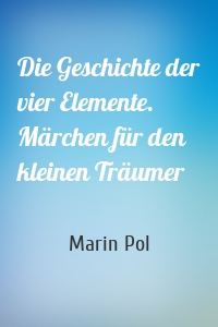 Die Geschichte der vier Elemente. Märchen für den kleinen Träumer