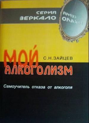 Обложка книги «Мой алкоголизм [самоучитель отказа от алкоголя]» — Сергей Зайцев
