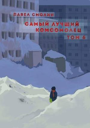 Обложка книги «Самый лучший комсомолец. Том шестой [СИ]» — Павел Смолин