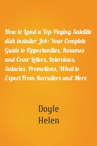 How to Land a Top-Paying Satellite dish installer Job: Your Complete Guide to Opportunities, Resumes and Cover Letters, Interviews, Salaries, Promotions, What to Expect From Recruiters and More