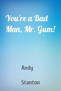 You're a Bad Man, Mr. Gum!