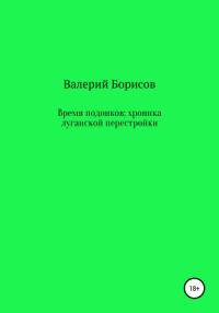 Валерий Борисов - Время подонков: хроника луганской перестройки