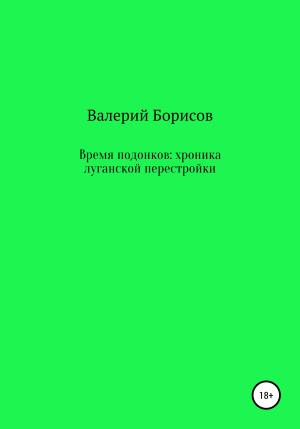Обложка книги «Время подонков: хроника луганской перестройки» — Валерий Борисов