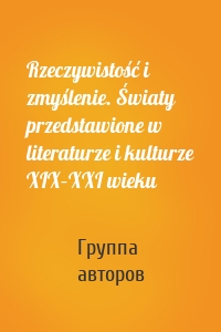 Rzeczywistość i zmyślenie. Światy przedstawione w literaturze i kulturze XIX–XXI wieku