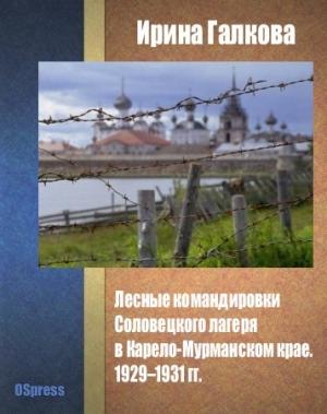 Обложка книги «Лесные командировки Соловецкого лагеря в Карело-Мурманском крае. 1929–1931 гг.» — Ирина Геннадьевна Галкова