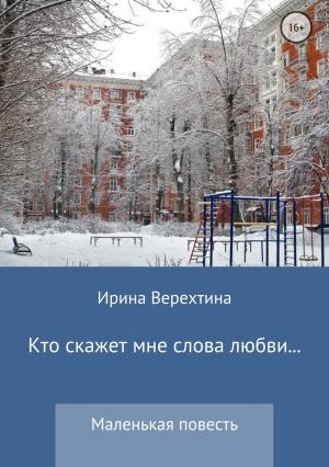 Обложка книги «Кто скажет мне слова любви…» — Ирина Верехтина