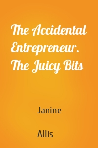 The Accidental Entrepreneur. The Juicy Bits