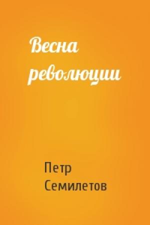 Обложка книги «Весна революции» — Петр Семилетов
