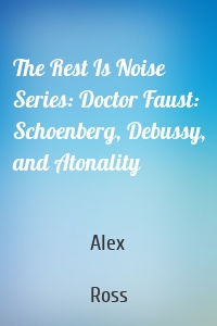 The Rest Is Noise Series: Doctor Faust: Schoenberg, Debussy, and Atonality