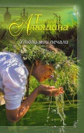 Обложка книги «Утоли мои печали» — Алюшина Татьяна