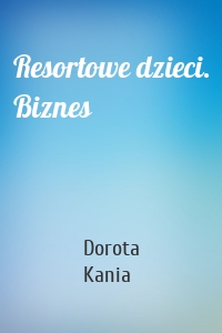 Resortowe dzieci. Biznes