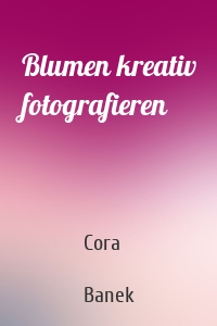 Blumen kreativ fotografieren