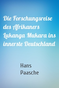 Die Forschungsreise des Afrikaners Lukanga Mukara ins innerste Deutschland