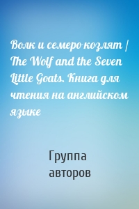 Волк и семеро козлят / The Wolf and the Seven Little Goats. Книга для чтения на английском языке