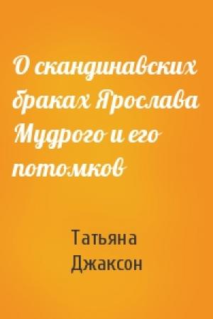 Обложка книги «О скандинавских браках Ярослава Мудрого и его потомков» — Татьяна Джаксон