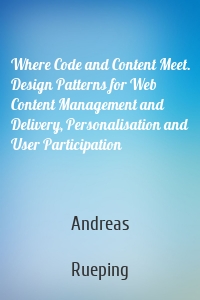 Where Code and Content Meet. Design Patterns for Web Content Management and Delivery, Personalisation and User Participation