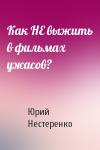 Юрий Нестеренко - Как НЕ выжить в фильмах ужасов?