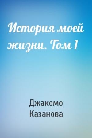 Обложка книги «История моей жизни. Том 1» — Джакомо Казанова