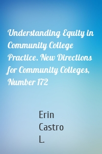 Understanding Equity in Community College Practice. New Directions for Community Colleges, Number 172