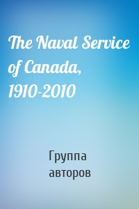 The Naval Service of Canada, 1910-2010