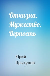 Отчизна. Мужество. Верность