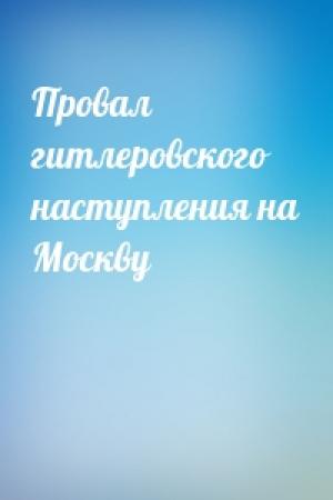 Обложка книги «Провал гитлеровского наступления на Москву»