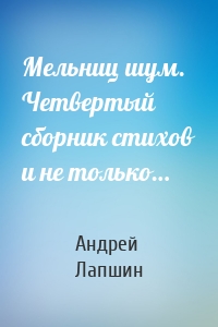 Мельниц шум. Четвертый сборник стихов и не только…