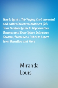 How to Land a Top-Paying Environmental and natural resources planners Job: Your Complete Guide to Opportunities, Resumes and Cover Letters, Interviews, Salaries, Promotions, What to Expect From Recruiters and More