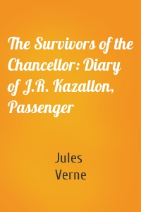 The Survivors of the Chancellor: Diary of J.R. Kazallon, Passenger