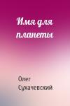 Олег Сухачевский - Имя для планеты