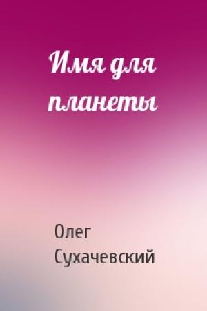Обложка книги «Имя для планеты» — Олег Сухачевский