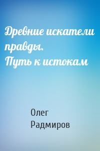 Древние искатели правды. Путь к истокам