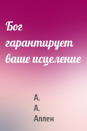 Обложка книги «Бог гарантирует ваше исцеление» — А. А. Аллен
