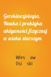 Gerokinezjologia. Nauka i praktyka aktywności fizycznej w wieku starszym