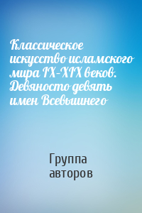 Классическое искусство исламского мира IX–XIX веков. Девяносто девять имен Всевышнего