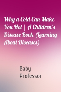 Why a Cold Can Make You Hot | A Children's Disease Book (Learning About Diseases)