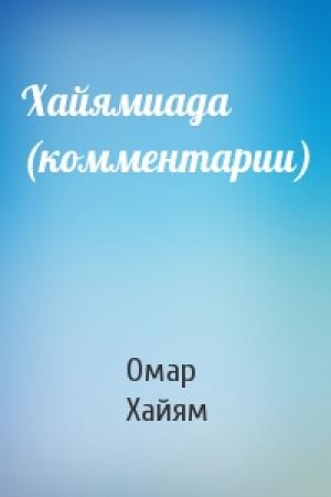 Обложка книги «Хайямиада (комментарии)» — Омар Хайям
