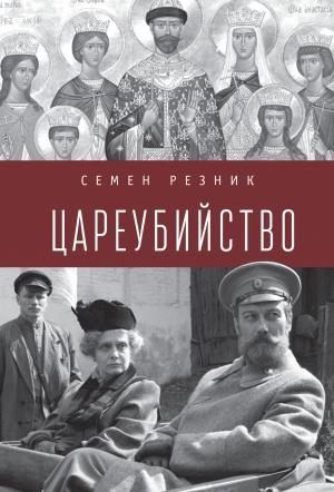Обложка книги «Цареубийство. Николай II: жизнь, смерть, посмертная судьба» — Семен Резник